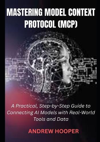 Mastering Model Context Protocol (MCP): A Practical, Step-by-Step Guide to Connecting AI Models with Real-World Tools and Data
