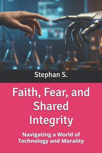 Faith, Fear, and Shared Integrity: Navigating a World of Technology and Morality