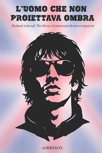 L'Uomo Che Non Proiettava Ombra: Richard Ashcroft, The Verve e la necessità di non scomparire