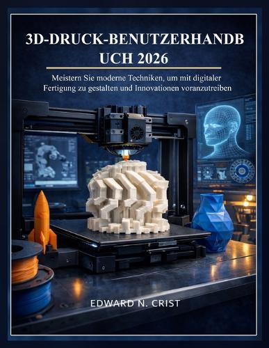 3d-Druck-Benutzerhandbuch 2026: Meistern Sie moderne Techniken, um mit digitaler Fertigung zu gestalten und Innovationen voranzutreiben