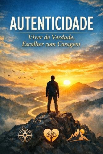 Autenticidade: Viver de Verdade, Escolher com Coragem