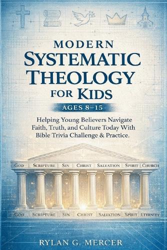 Modern Systematic Theology for Kids Ages 8-15: Helping Young Believers Navigate Faith, Truth, and Culture Today With Bible Trivia Challenge & Practice.