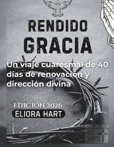 Gracia entregada: Un viaje cuaresmal de 40 días de renovación y dirección divina