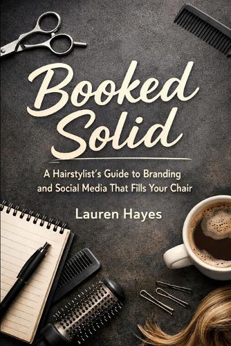 Booked Solid: A Hairstylist's Guide to Branding and Social Media That Fills Your Chair