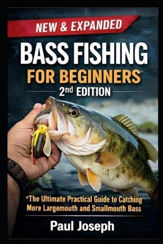 Bass Fishing for Beginners (2nd Edition): The Ultimate Practical Guide to Catching More Largemouth and Smallmouth Bass - With Seasonal Strategies, Lure Selection, and Step-by-Step Techniques