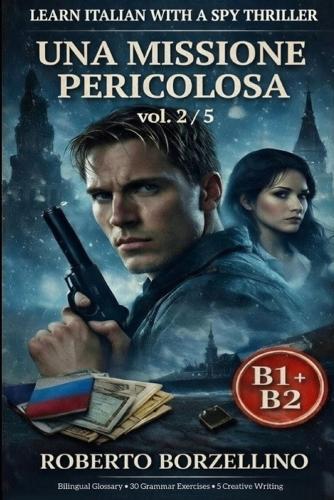 Una Missione Pericolosa. Vol. 2/5: An Italian Graded Reader B1-B2 with a Spy Thriller - Dual Bilingual Glossaries - 30 Grammar Exercises - 5 Creative Writing Tasks