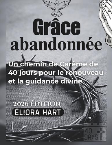 Grâce abandonnée: Un chemin de Carême de 40 jours pour le renouveau et la guidance divine