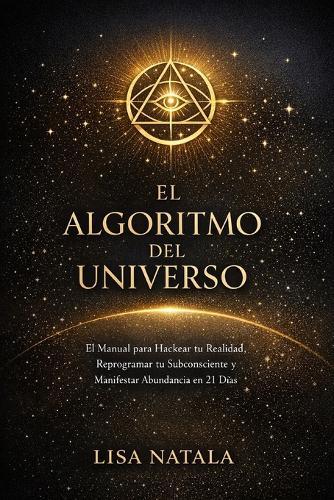 El algoritmo del universo: El manual de ingeniería mental para hackear tu realidad, reprogramar tu subconsciente y manifestar abundancia en 21 días.