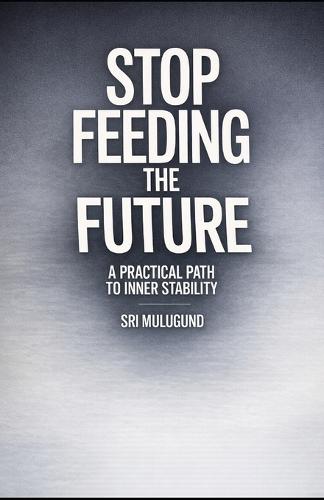 Stop Feeding the Future: A Practical Path to Inner Stability