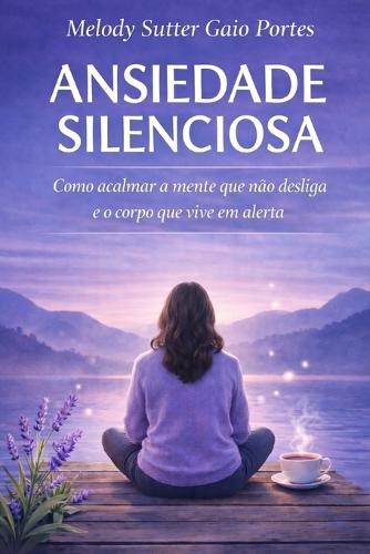 Ansiedade Silenciosa: Como acalmar a mente que não desliga e o corpo que vive em alerta