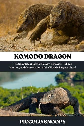 Komodo DragonKomodo Dragon: The Complete Guide to Biology, Behavior, Habitat, Hunting, and Conservation of the World's Largest Lizard