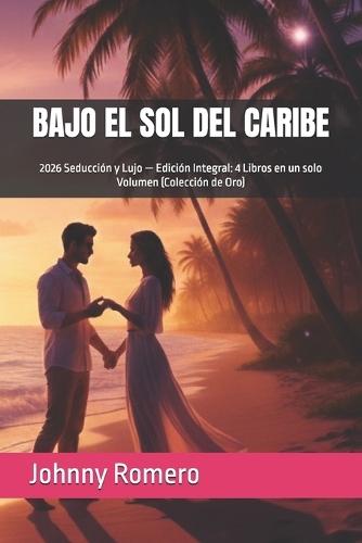 Bajo El Sol del Caribe: 2026 Seducción y Lujo -- Edición Integral: 4 Libros en un solo Volumen (Colección de Oro)