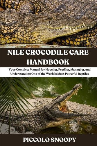 Nile Crocodile Care Handbook: Your Complete Manual for Housing, Feeding, Managing, and Understanding One of the World's Most Powerful Reptiles