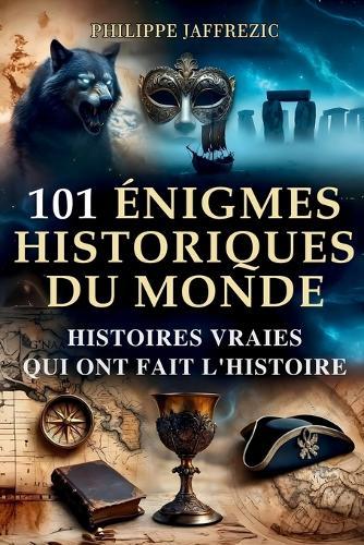 101 Histoires Extraordinaires - Énigmes et Mystères du Monde: Faits Incroyables et Énigmes Intrigantes de l'Histoire - Civilisations Perdues, Trésors Enfouis, Crimes Non Résolus, Disparitions Mystérieuses
