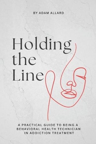 Holding the Line: A Practical Guide to Being a Behavioral Health Technician in Addiction Treatment