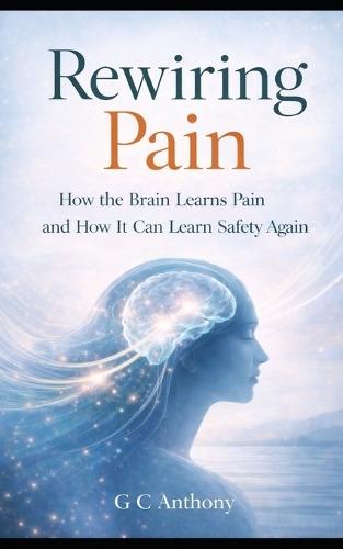 Rewiring Pain: How the Brain Learns Pain and How It Can Learn Safety Again
