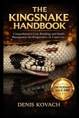 The Kingsnake Handbook: Comprehensive Care, Breeding, and Health Management for Kingsnakes in Captivity
