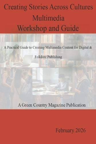 Creating Stories Across Cultures - Multimedia Workshop and Guide: A Practical Guide for Creating Multimedia Content for Digital and Folklore Publishing