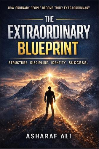 The Extraordinary Blueprint: A Practical System for Building Discipline, Mastering Focus, Raising Standards, and Transforming Your Life Beyond Average Limits