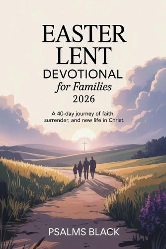 Easter Lent Devotional For Families 2026: A 40 Day Journey Of Faith, Surrender, And New Life In Christ