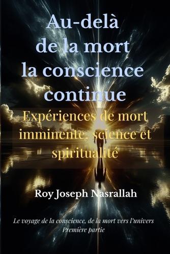 Au-delà de la mort la conscience continue: Expériences de mort imminente Ce que la science ne peut ignorer