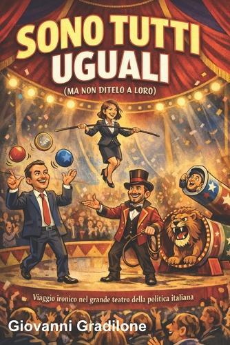 Sono Tutti Uguali (Ma Non Ditelo a Loro): Viaggio ironico nel grande teatro della politica italiana
