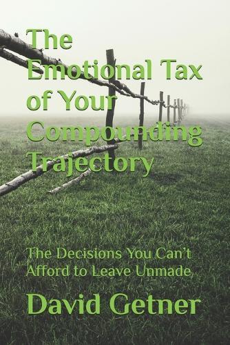The Emotional Tax of Your Compounding Trajectory: The Decisions You Can't Afford to Leave Unmade