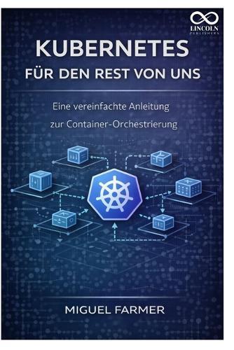 Kubernetes für den Rest von uns: Eine vereinfachte Anleitung zur Container-Orchestrierung