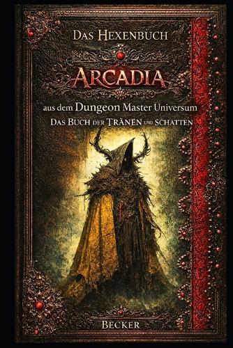 Das Hexenbuch Arcadia aus dem Dungeon Master Universum I Das Buch der TRÄNEN und SCHATTEN: Ein Grimoire der Tränen und des Lichts