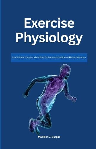 Exercise Physiology: From Cellular Energy to Whole-Body Performance in Health and Human Movement