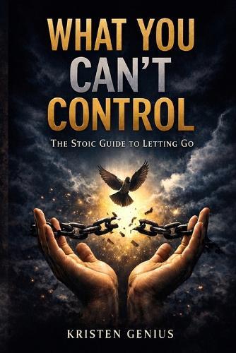 What You Can't Control: The Stoic Guide to Letting Go