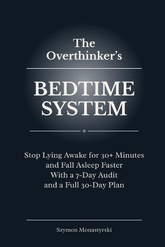 The Overthinker's Bedtime System: Stop Lying Awake for 30+ Minutes and Fall Asleep Faster With a 7-Day Audit and a Full 30-Day Plan