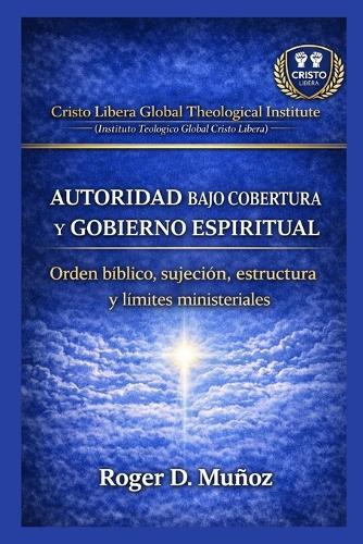 Autoridad Bajo Cobertura y Gobierno Espiritual: Orden bíblico, sujeción, estructura y límites ministeriales