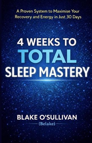 4 Weeks to Total Sleep Mastery: A Proven System to Maximise Your Recovery and Energy in Just 30 Days