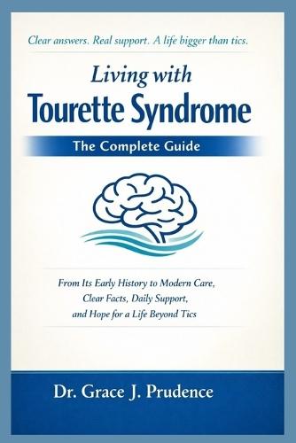 Living with Tourette Syndrome: THE COMPLETE GUIDE: From Its Early History to Modern Care, Clear Facts, Daily Support, and Hope for a Life Beyond Tics