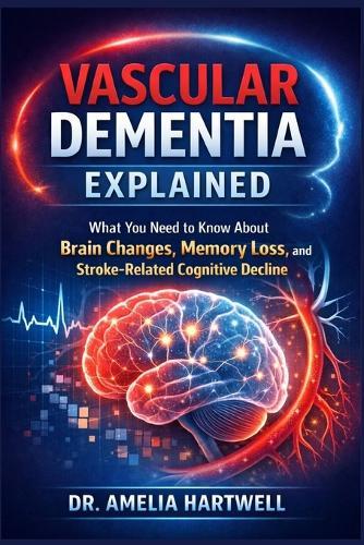 Vascular Dementia Explained: What You Need to Know About Brain Changes, Memory Loss, and Stroke-Related Cognitive Decline