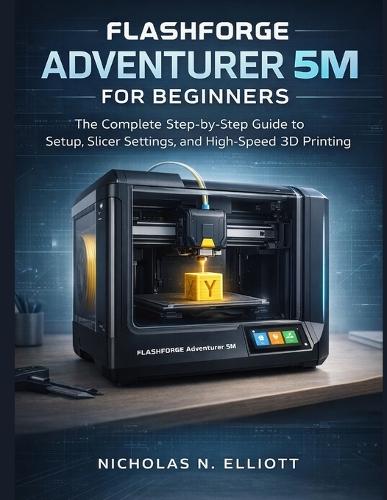 Flashforge Adventurer 5M For Beginners: The Complete Step-by-Step Guide to Setup, Slicer Settings, and High-Speed 3D Printing