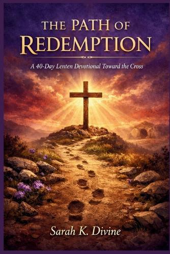 The Path of Redemption: A 40-Day Lenten Devotional Toward the Cross