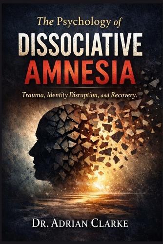The Psychology of Dissociative Amnesia: Trauma, Identity Disruption, and Recovery