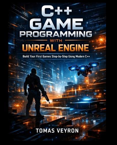 C++ Game Programming with Unreal Engine: Build Your First Games Step-by-Step Using Modern C++
