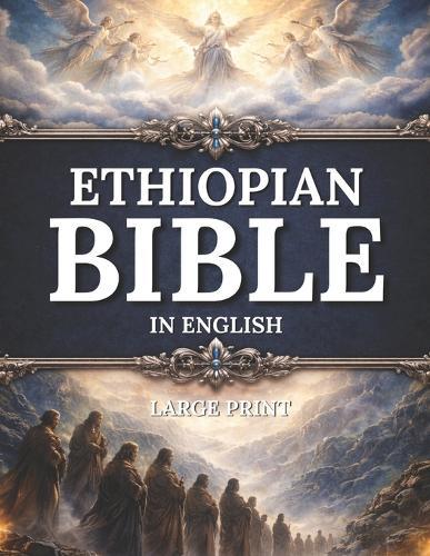 The COMPLETE ETHIOPIAN BIBLE in English Illustrated, LARGE PRINT: Including Ancient Scriptures, Forgotten Writings, and the Hidden Books of the Faith Featuring the Book of Enoch, Jubilees, I-III Meqabyan, I&II Esdras, Tobit, and More Sacred Texts