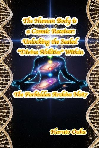 The Human Body is a Cosmic Receiver: Unlocking the Sealed ""Divine Abilities"" Within
