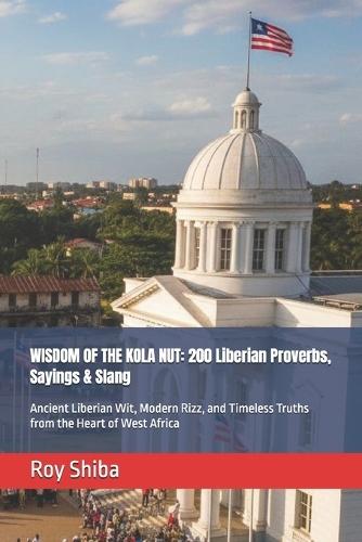 Wisdom of the Kola Nut: 200 Liberian Proverbs, Sayings & Slang: Ancient Liberian Wit, Modern Rizz, and Timeless Truths from the Heart of West Africa