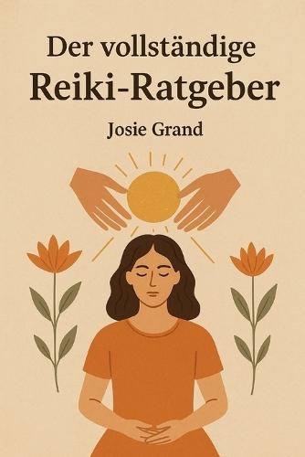 Der vollständige Reiki-Ratgeber: Ein umfassendes Handbuch für Heilung und Transformation