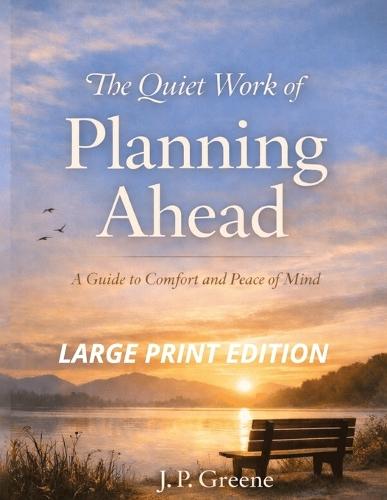 The Quiet Work of Planning Ahead: A Guide to Comfort and Peace of Mind: A Simple Guide for Seniors to Trusts, Wills, Powers of Attorney, Healthcare Directives, and Long-Term Care Planning