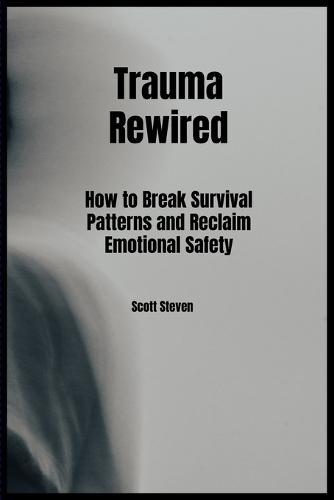 Trauma Rewired: How to Break Survival Patterns and Reclaim Emotional Safety