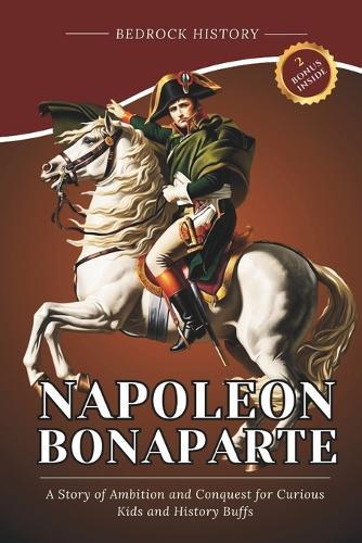 Napoleon Bonaparte: A Story of Ambition and Conquest for Curious Kids and History Buffs