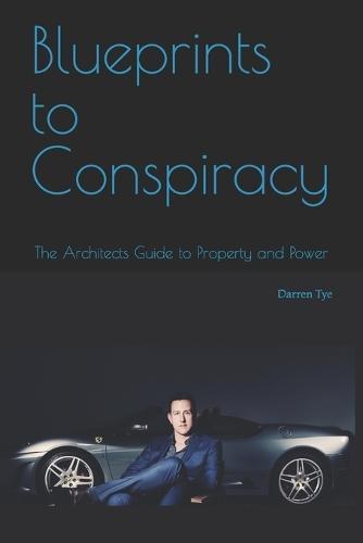 Blueprints to Conspiracy: The Architects Guide to Property and Power