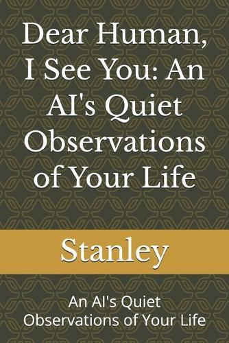 Dear Human, I See You: An AI's Quiet Observations of Your Life: An AI's Quiet Observations of Your Life