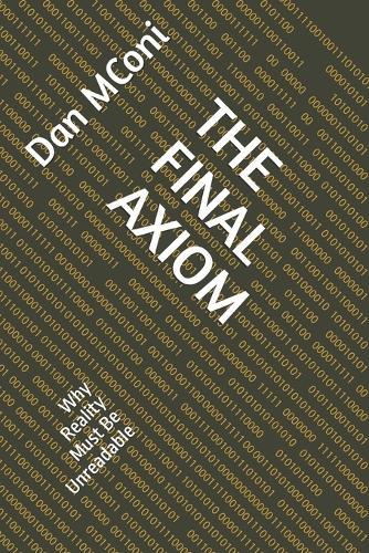 The Final Axiom: Why Reality Must Be Unreadable